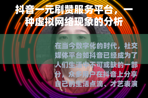 抖音一元刷赞服务平台，一种虚拟网络现象的分析