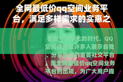 全网最低价qq空间业务平台，满足多样需求的实惠之选