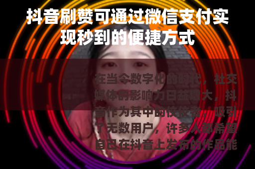 抖音刷赞可通过微信支付实现秒到的便捷方式