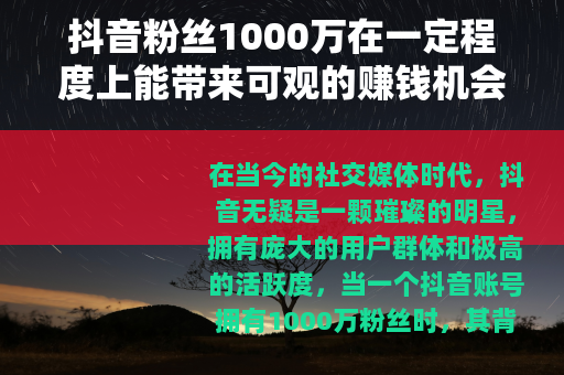 抖音粉丝1000万在一定程度上能带来可观的赚钱机会