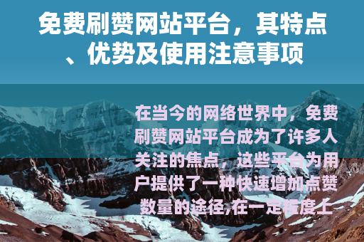 免费刷赞网站平台，其特点、优势及使用注意事项