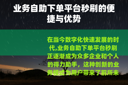 业务自助下单平台秒刷的便捷与优势