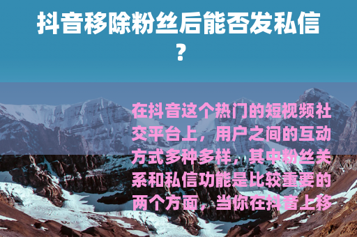抖音移除粉丝后能否发私信？