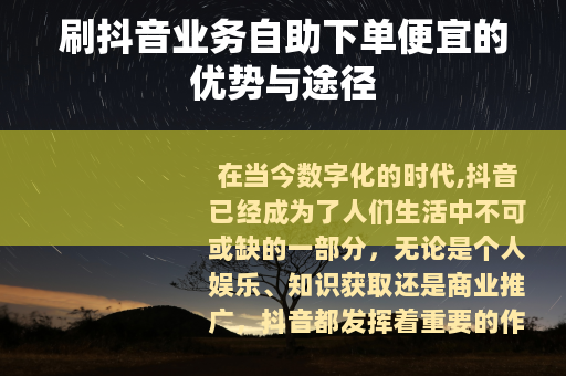 刷抖音业务自助下单便宜的优势与途径