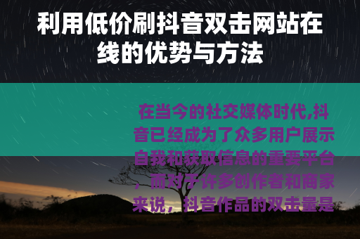 利用低价刷抖音双击网站在线的优势与方法