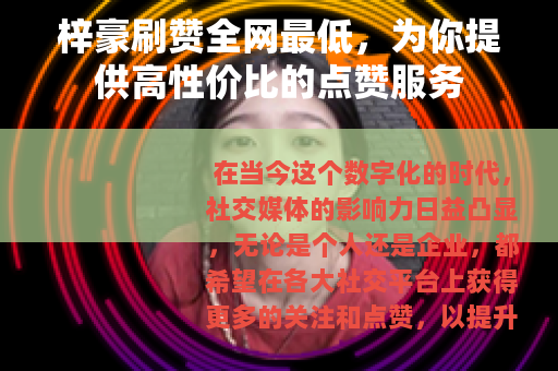 梓豪刷赞全网最低，为你提供高性价比的点赞服务