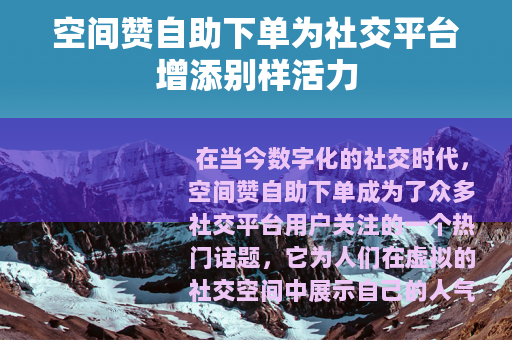 空间赞自助下单为社交平台增添别样活力