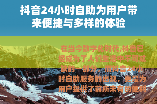 抖音24小时自助为用户带来便捷与多样的体验