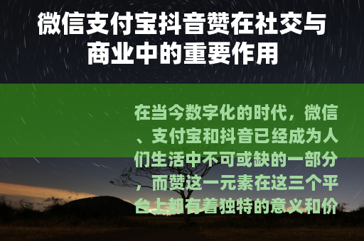 微信支付宝抖音赞在社交与商业中的重要作用