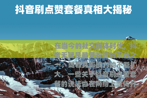 抖音刷点赞套餐真相大揭秘