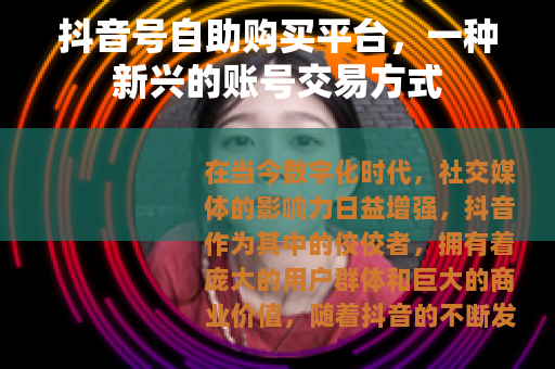 抖音号自助购买平台，一种新兴的账号交易方式