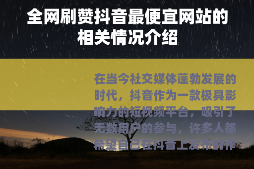 全网刷赞抖音最便宜网站的相关情况介绍