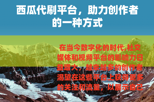 西瓜代刷平台，助力创作者的一种方式