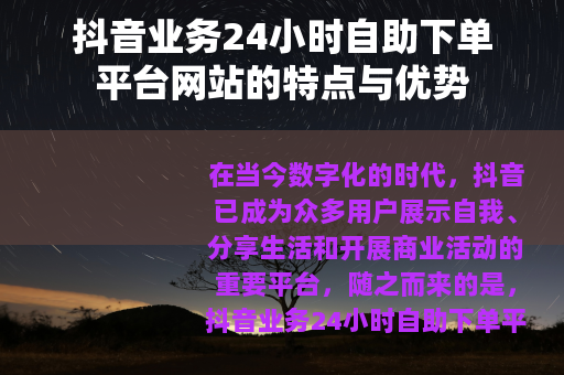 抖音业务24小时自助下单平台网站的特点与优势
