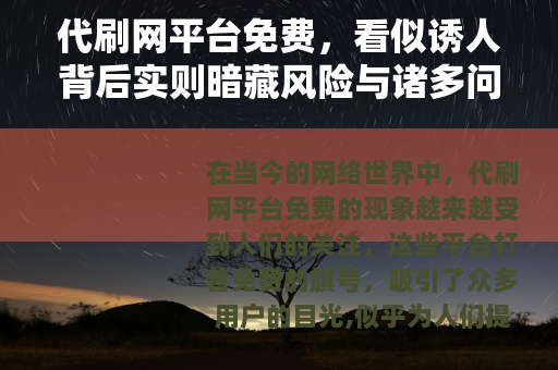 代刷网平台免费，看似诱人背后实则暗藏风险与诸多问题