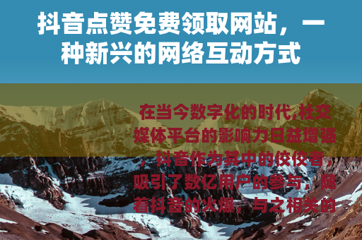 抖音点赞免费领取网站，一种新兴的网络互动方式