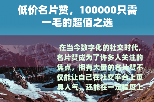 低价名片赞，100000只需一毛的超值之选