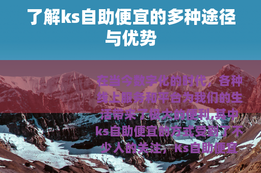 了解ks自助便宜的多种途径与优势