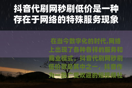 抖音代刷网秒刷低价是一种存在于网络的特殊服务现象