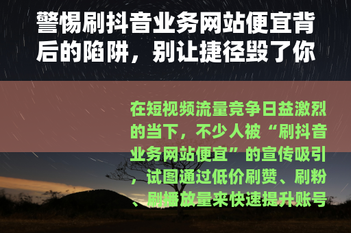 警惕刷抖音业务网站便宜背后的陷阱，别让捷径毁了你的账号