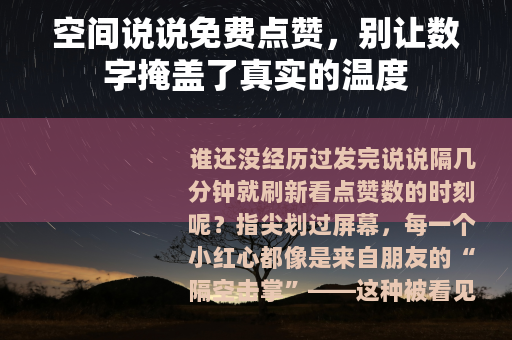 空间说说免费点赞，别让数字掩盖了真实的温度