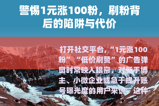 警惕1元涨100粉，刷粉背后的陷阱与代价
