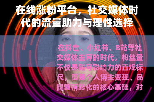 在线涨粉平台，社交媒体时代的流量助力与理性选择