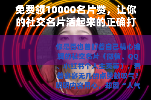 免费领10000名片赞，让你的社交名片活起来的正确打开方式
