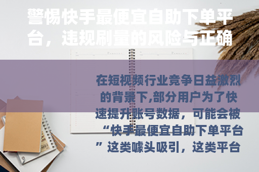 警惕快手最便宜自助下单平台，违规刷量的风险与正确运营之道