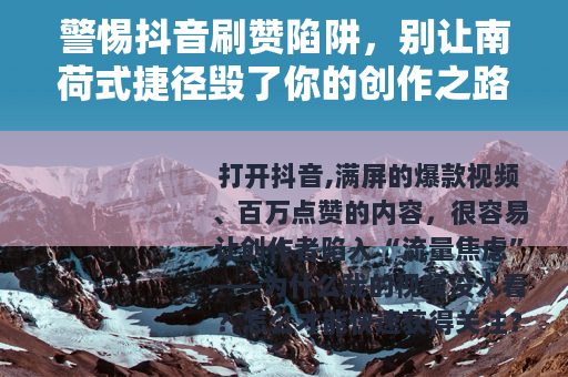 警惕抖音刷赞陷阱，别让南荷式捷径毁了你的创作之路