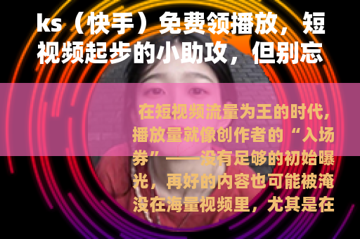 ks（快手）免费领播放，短视频起步的小助攻，但别忘核心是内容