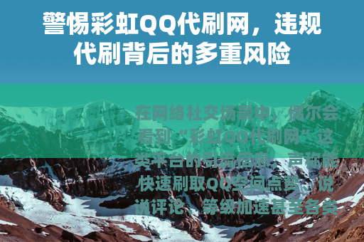 警惕彩虹QQ代刷网，违规代刷背后的多重风险