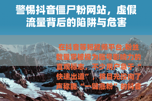 警惕抖音僵尸粉网站，虚假流量背后的陷阱与危害