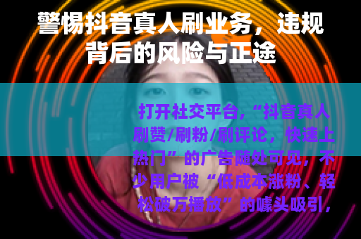 警惕抖音真人刷业务，违规背后的风险与正途