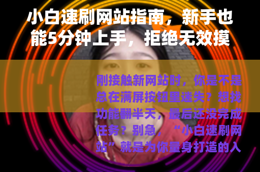 小白速刷网站指南，新手也能5分钟上手，拒绝无效摸索