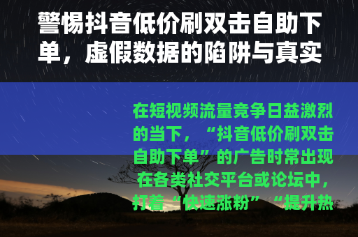 警惕抖音低价刷双击自助下单，虚假数据的陷阱与真实增长的路径