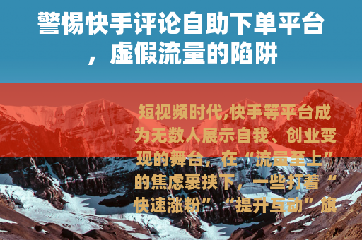 警惕快手评论自助下单平台，虚假流量的陷阱