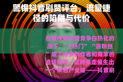 警惕抖音刷赞评台，流量捷径的陷阱与代价