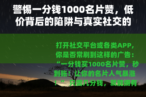 警惕一分钱1000名片赞，低价背后的陷阱与真实社交的价值