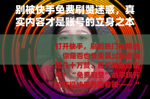 别被快手免费刷赞迷惑，真实内容才是账号的立身之本