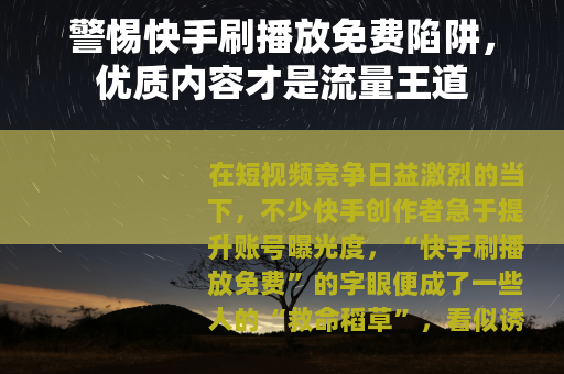 警惕快手刷播放免费陷阱，优质内容才是流量王道