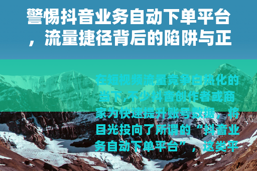 警惕抖音业务自动下单平台，流量捷径背后的陷阱与正道