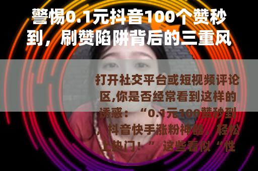 警惕0.1元抖音100个赞秒到，刷赞陷阱背后的三重风险
