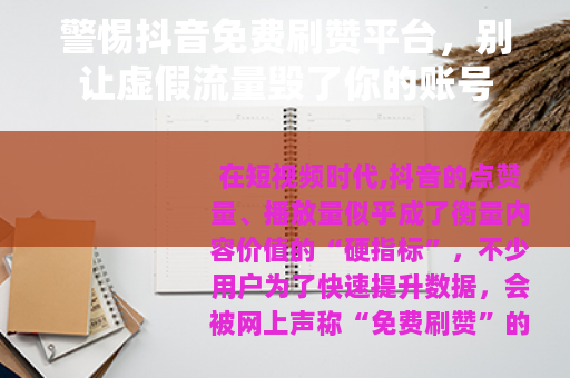 警惕抖音免费刷赞平台，别让虚假流量毁了你的账号