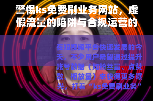 警惕ks免费刷业务网站，虚假流量的陷阱与合规运营的重要性