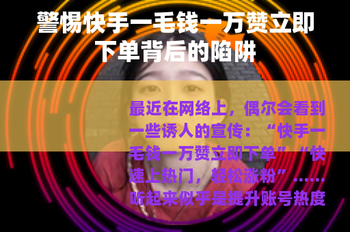 警惕快手一毛钱一万赞立即下单背后的陷阱