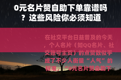 0元名片赞自助下单靠谱吗？这些风险你必须知道