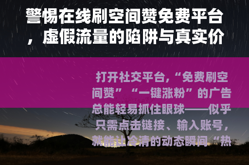 警惕在线刷空间赞免费平台，虚假流量的陷阱与真实价值的回归