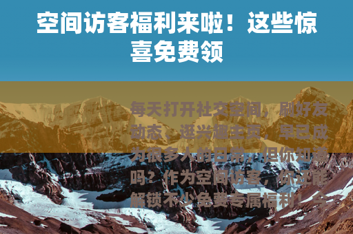 空间访客福利来啦！这些惊喜免费领