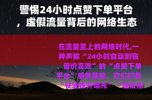 警惕24小时点赞下单平台，虚假流量背后的网络生态危机